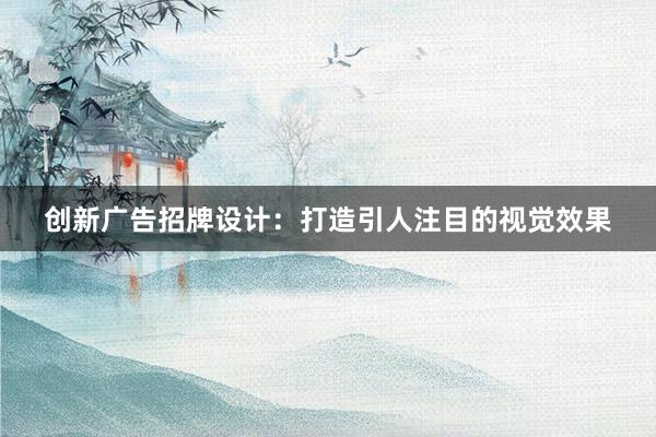 创新广告招牌设计：打造引人注目的视觉效果