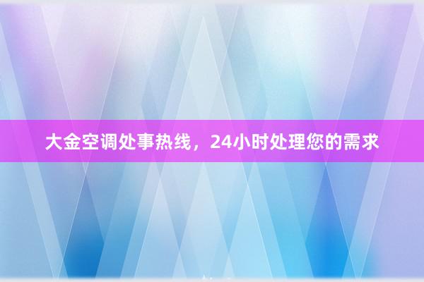 大金空调处事热线，24小时处理您的需求